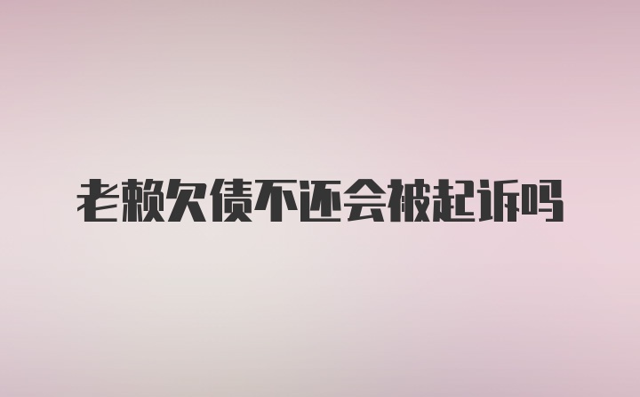 老赖欠债不还会被起诉吗