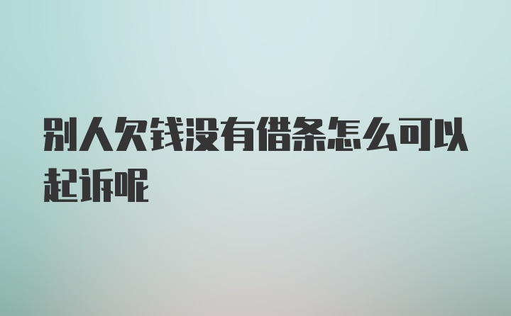 别人欠钱没有借条怎么可以起诉呢