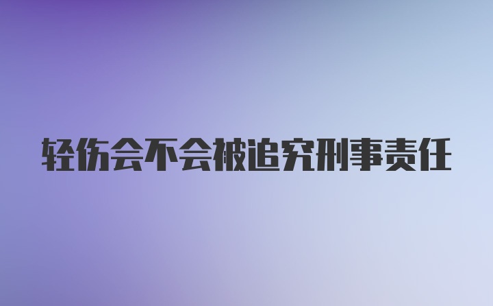 轻伤会不会被追究刑事责任