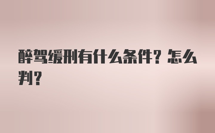 醉驾缓刑有什么条件？怎么判？