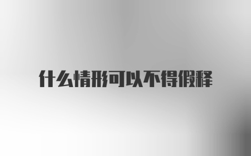 什么情形可以不得假释