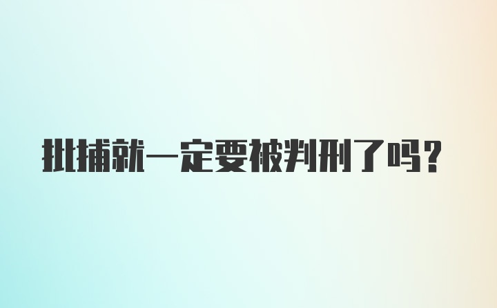 批捕就一定要被判刑了吗？