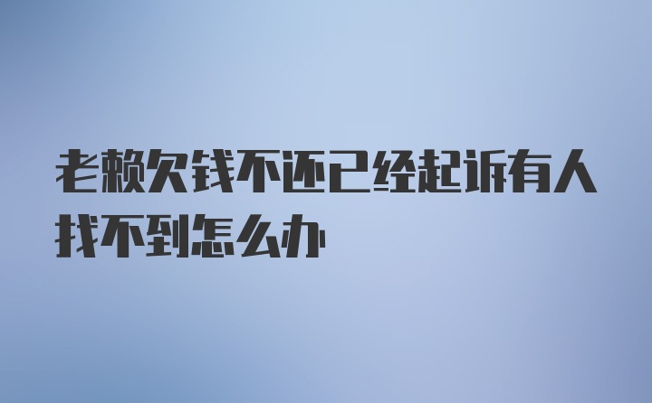 老赖欠钱不还已经起诉有人找不到怎么办