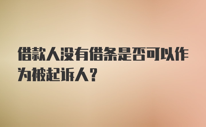 借款人没有借条是否可以作为被起诉人？