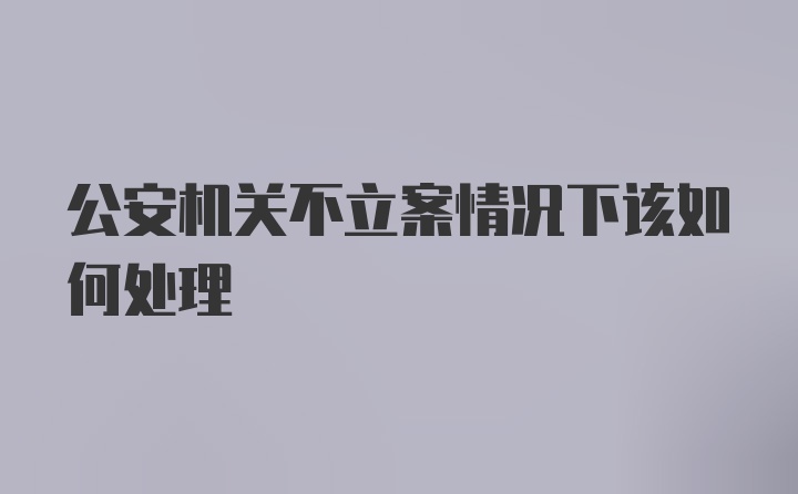 公安机关不立案情况下该如何处理