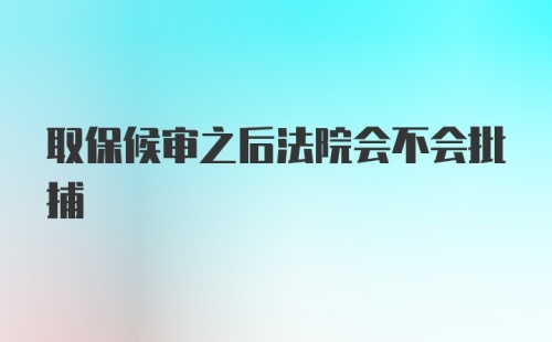 取保候审之后法院会不会批捕