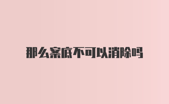 那么案底不可以消除吗