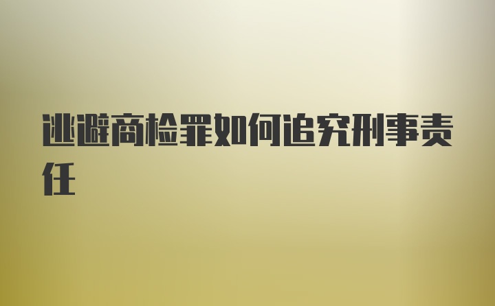 逃避商检罪如何追究刑事责任