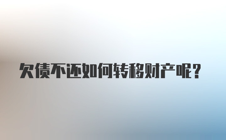 欠债不还如何转移财产呢？