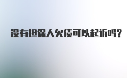 没有担保人欠债可以起诉吗？