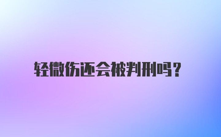 轻微伤还会被判刑吗?