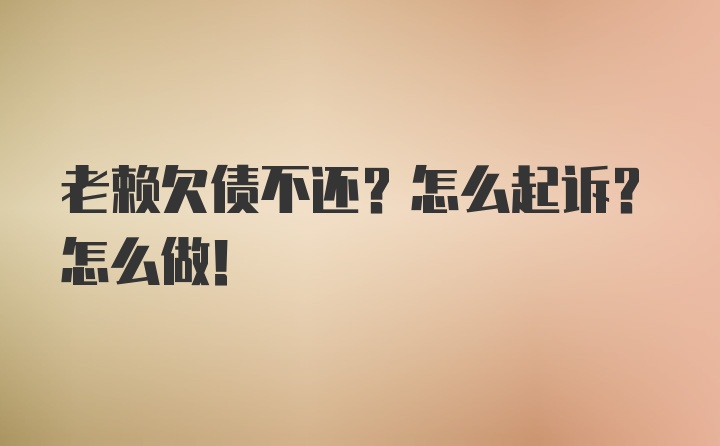 老赖欠债不还？怎么起诉？怎么做！