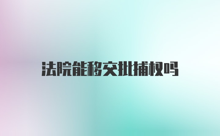 法院能移交批捕权吗