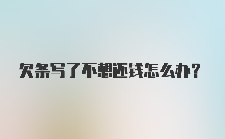 欠条写了不想还钱怎么办？