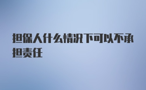 担保人什么情况下可以不承担责任