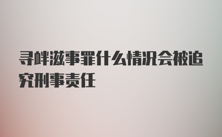 寻衅滋事罪什么情况会被追究刑事责任