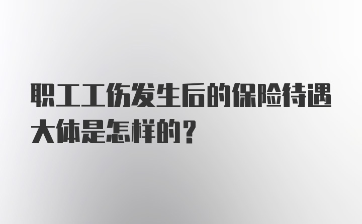 职工工伤发生后的保险待遇大体是怎样的？