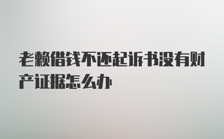 老赖借钱不还起诉书没有财产证据怎么办