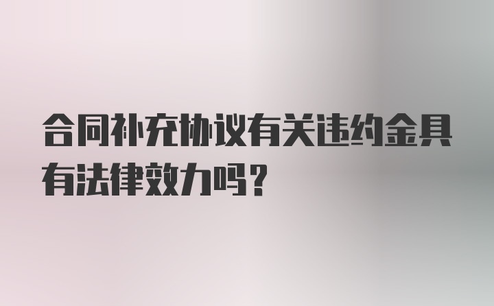 合同补充协议有关违约金具有法律效力吗?