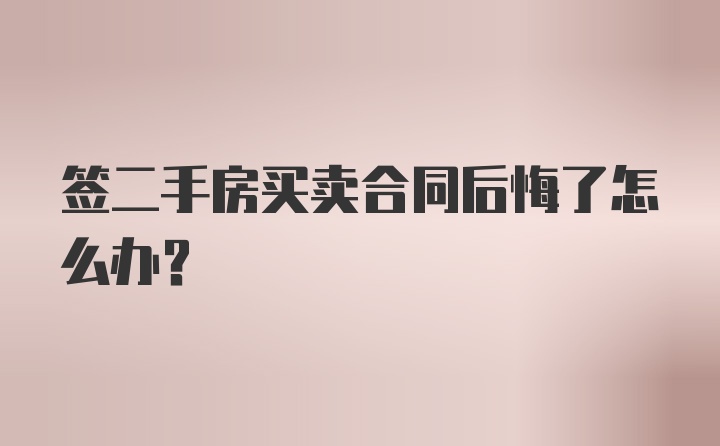 签二手房买卖合同后悔了怎么办？