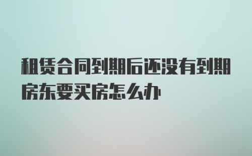 租赁合同到期后还没有到期房东要买房怎么办