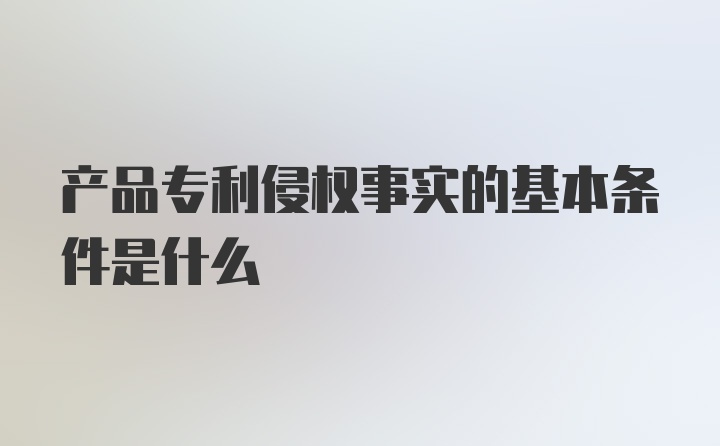 产品专利侵权事实的基本条件是什么