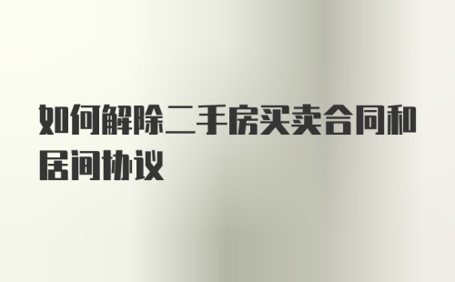 如何解除二手房买卖合同和居间协议