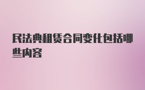 民法典租赁合同变化包括哪些内容