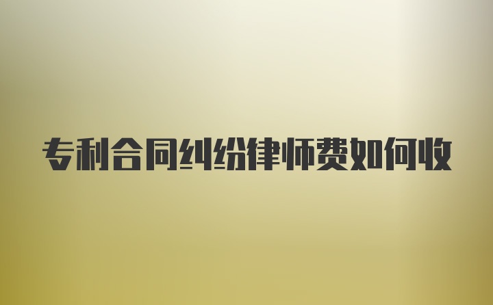 专利合同纠纷律师费如何收