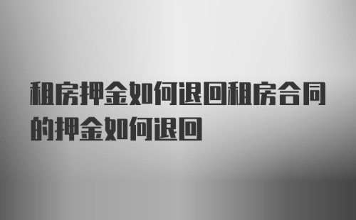 租房押金如何退回租房合同的押金如何退回