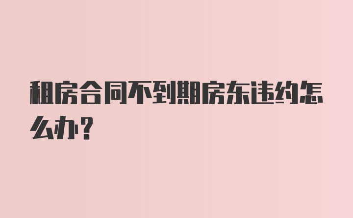 租房合同不到期房东违约怎么办？