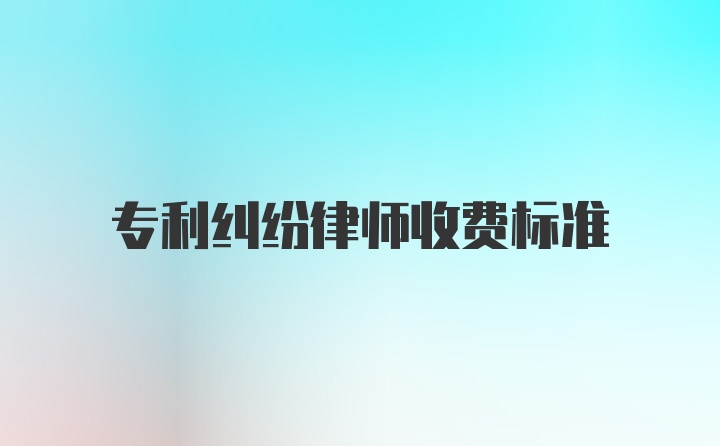 专利纠纷律师收费标准