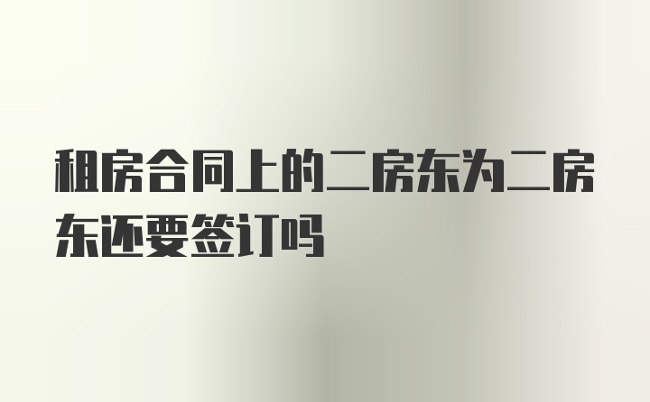 租房合同上的二房东为二房东还要签订吗