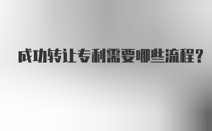 成功转让专利需要哪些流程？