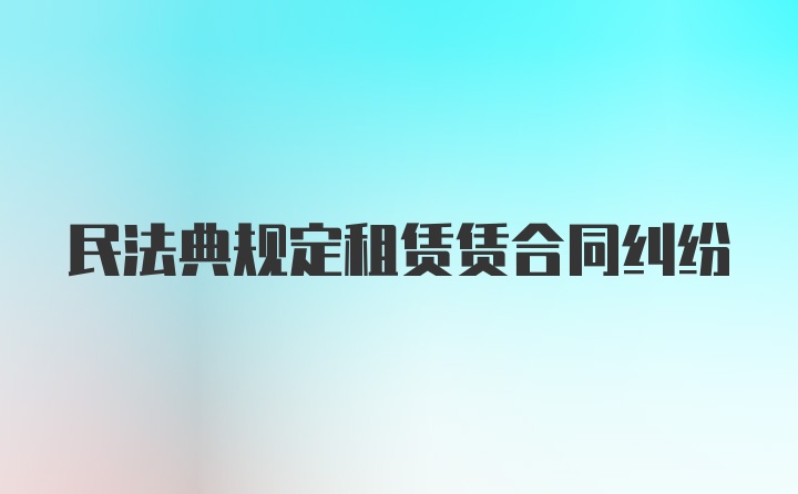 民法典规定租赁赁合同纠纷