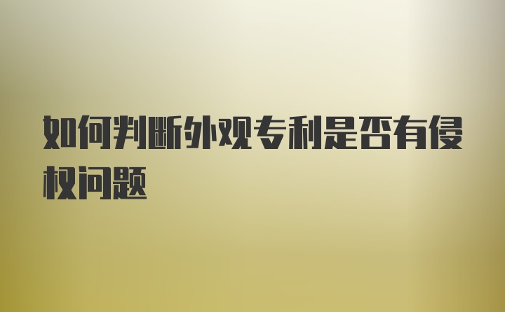 如何判断外观专利是否有侵权问题