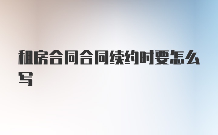 租房合同合同续约时要怎么写