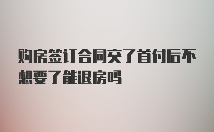 购房签订合同交了首付后不想要了能退房吗