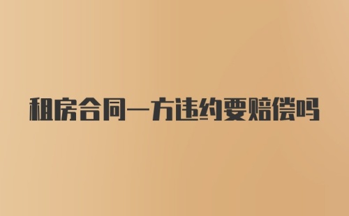 租房合同一方违约要赔偿吗