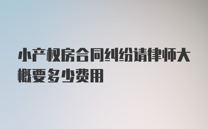 小产权房合同纠纷请律师大概要多少费用