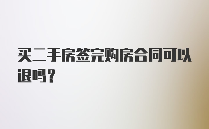 买二手房签完购房合同可以退吗？