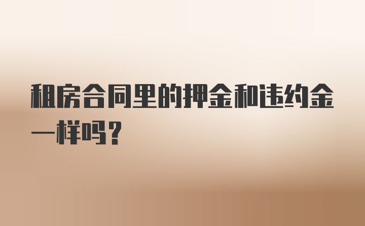 租房合同里的押金和违约金一样吗?