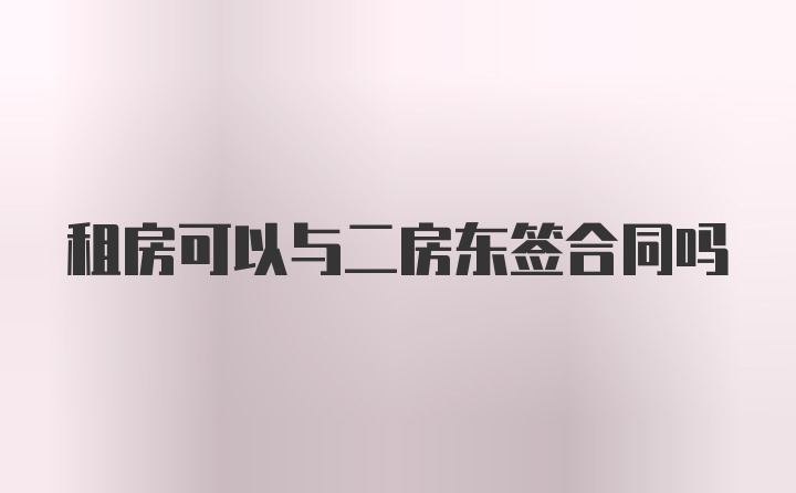 租房可以与二房东签合同吗