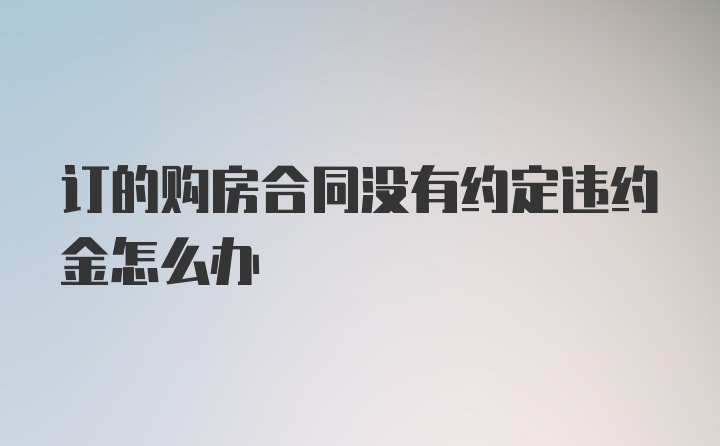 订的购房合同没有约定违约金怎么办