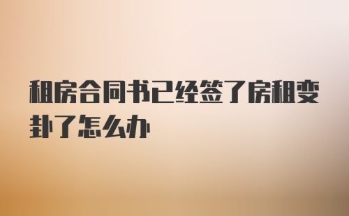 租房合同书已经签了房租变卦了怎么办