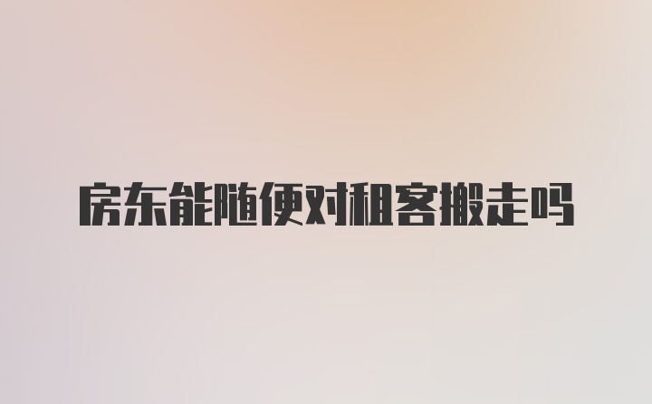 房东能随便对租客搬走吗