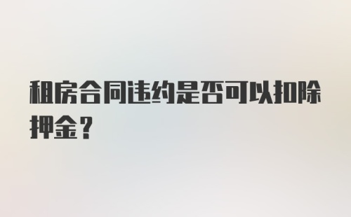 租房合同违约是否可以扣除押金？