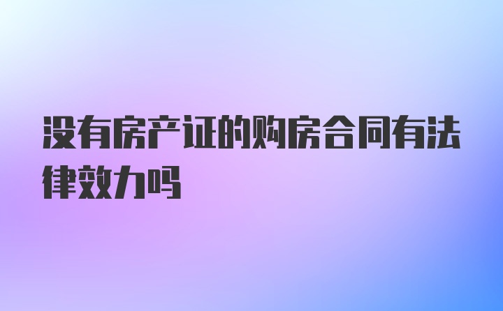 没有房产证的购房合同有法律效力吗