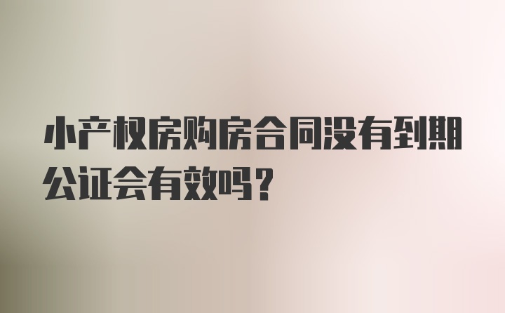 小产权房购房合同没有到期公证会有效吗？