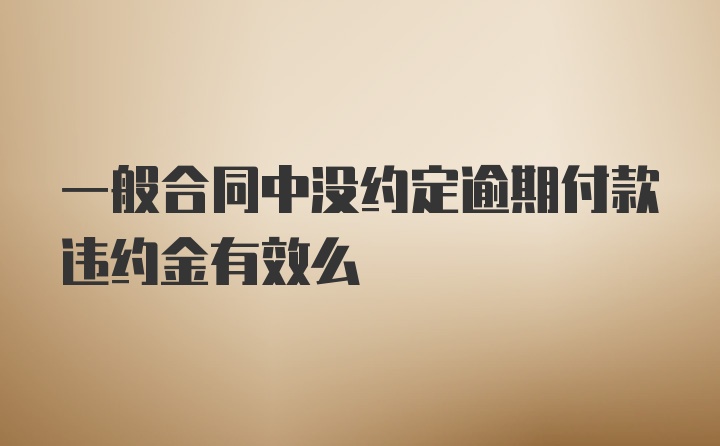 一般合同中没约定逾期付款违约金有效么